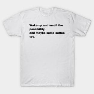 Wake-up and smell the possibility T-Shirt